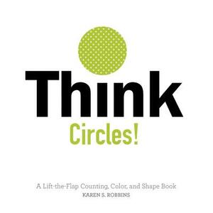 Think Circles!: A Lift-The-Flap Counting, Color, and Shape Book by Karen S. Robbins