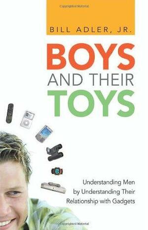 Boys and Their Toys: Understanding Men by Understanding Their Relationship with Gadgets by Bill Adler Jr.