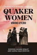 Quaker Women, 1800-1920: Studies of a Changing Landscape by Carole Dale Spencer, Robynne Rogers Healey