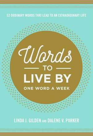 Words To Live By: 52 Ordinary Words That Lead to an Extraordinary Life by Dalene Parker, Linda Gilden