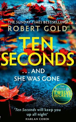 Ten Seconds: 'If You're Looking for a Gripping Thriller That Twists and Turns, Robert Gold Delivers' Harlan Coben by Robert Gold