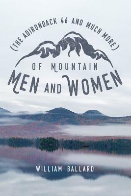 Of Mountain Men and Women: (The Adirondack "46" and Much More) by William Ballard