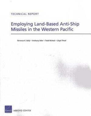 Employing Land-Based Anti-Ship Missiles in the Western Pacific by Lloyd Thrall, Terrence K. Kelly, Todd Nichols, Anthony Atler