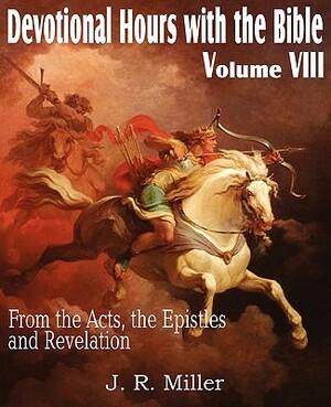 Devotional Hours with the Bible Volume VIII, from the Acts, the Epistles and Revelation by J. R. Miller