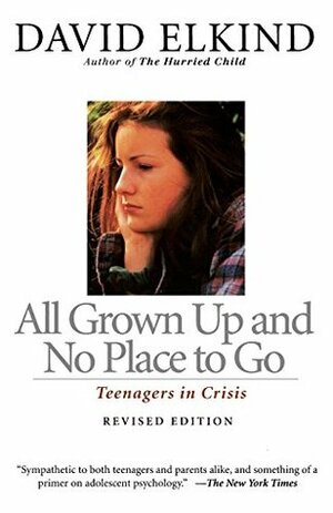 All Grown Up and No Place to Go: Teenagers in Crisis by David Elkind