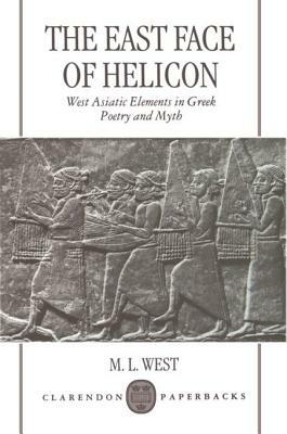 The East Face of Helicon: West Asiatic Elements in Greek Poetry and Myth by M.L. West