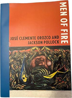 Men of Fire: José Clemente Orozco and Jackson Pollock by Lisa Mintz Messinger, Sharon Lorenzo, Mary K. Coffey