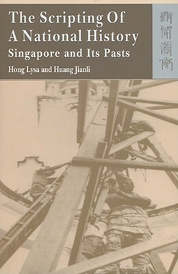 The Scripting of a National History: Singapore and Its Pasts by Hong Lysa, Jianli Huang