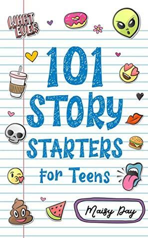 101 Story Starters for Teens: Creative Writing Prompts to Kick Your Imagination into High Gear by Batch of Books, Maisy Day