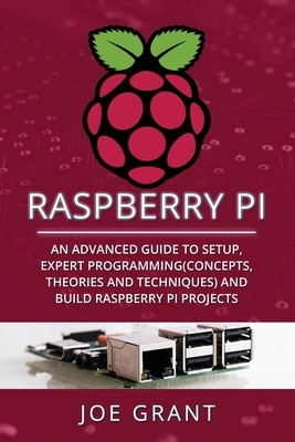 Raspberry Pi: An Advanced Guide to Setup, Expert Programming(Concepts, theories and techniques) and Build Raspberry Pi Projects by Joe Grant