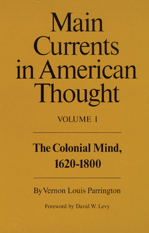 Main Currents in American Thought, Vol. 1: The Colonial Mind, 1620-1800 by David W. Levy, Vernon Louis Parrington