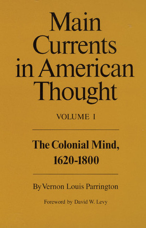 Main Currents in American Thought, Vol. 1: The Colonial Mind, 1620-1800 by Vernon Louis Parrington, David W. Levy