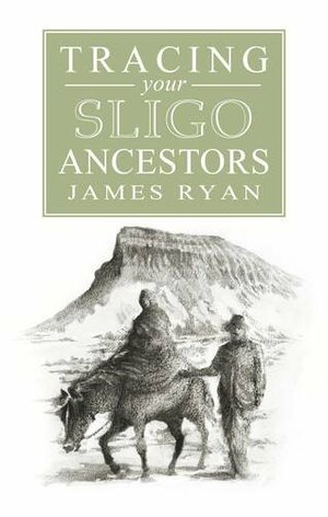 Tracing Your Sligo Ancestors by James G. Ryan