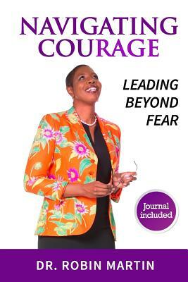 Navigate Courage: Leading Beyond Fear by Robin Martin
