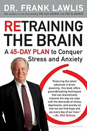 Retraining the Brain: A 45-Day Plan to Conquer Stress and Anxiety by Frank Lawlis