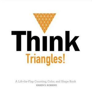 Think Triangles!: A Lift-The-Flap Counting, Color, and Shape Book by Karen S. Robbins
