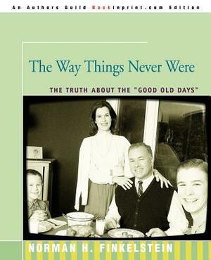 The Way Things Never Were: The Truth about the Good Old Days by Norman Finkelstein