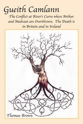 Gueith Camlann: The Conflict at River's Curve where Arthur and Medraut are Overthrown: The Death is in Britain and Ireland by Thomas Brown