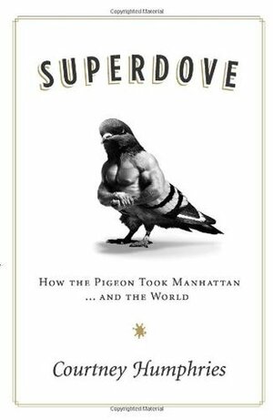 Superdove: How the Pigeon Took Manhattan ... And the World by Courtney Humphries