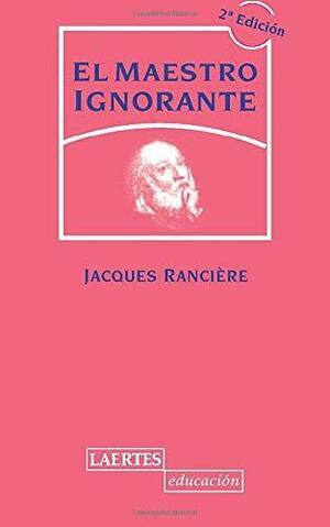 El maestro ignorante. Cinco lecciones sobre la emancipación intelectual by Jacques Rancière