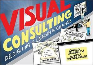 Visual Consulting: Designing and Leading Change by David Sibbet