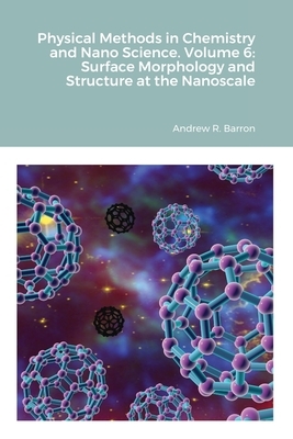 Physical Methods in Chemistry and Nano Science. Volume 6: Surface Morphology and Structure at the Nanoscale by Andrew Barron, Amir Aliyan