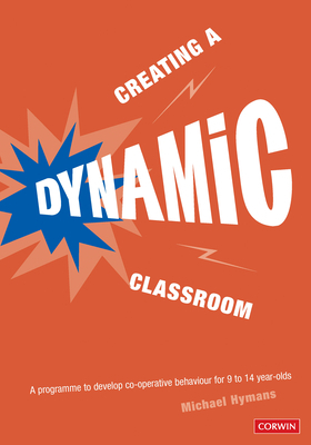 Creating a Dynamic Classroom: A Programme to Develop Co-Operative Behaviour for 9 to 14 Year-Olds [With CDROM] by Michael Hyman