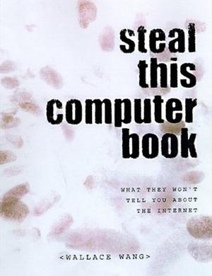 Steal This Computer Book: What They Won't Tell You About the Internet by Wallace Wang, Wallace Wang