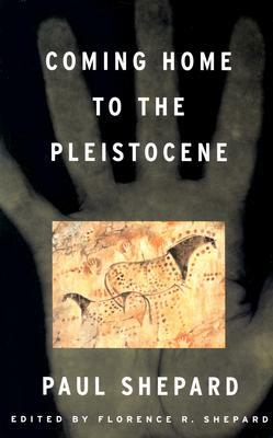 Coming Home to the Pleistocene by Paul Shepard