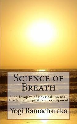 Science of Breath: A Philosophy of Physical, Mental, Psychic and Spiritual Development by Yogi Ramacharaka