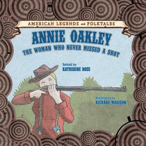 Annie Oakley: The Woman Who Never Missed a Shot by Katherine Rose