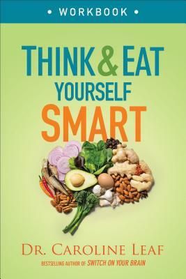 Think and Eat Yourself Smart Workbook: A Neuroscientific Approach to a Sharper Mind and Healthier Life by Caroline Leaf