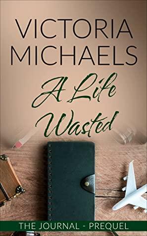 A Life Wasted: The Journal - Prequel by Victoria Michaels