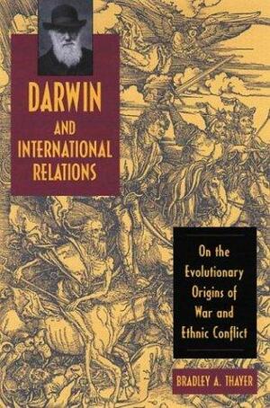 Darwin And International Relations: On The Evolutionary Origins Of War And Ethnic Conflict by Bradley A. Thayer