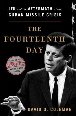 The Fourteenth Day: JFK and the Aftermath of the Cuban Missile Crisis: The Secret White House Tapes by David Coleman