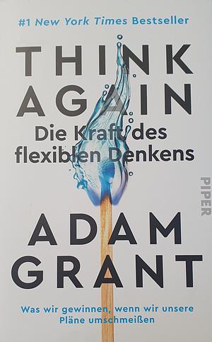 Think Again - Die Kraft des flexiblen Denkens: Was wir gewinnen, wenn wir unsere Pläne umschmeißen by Adam M. Grant, Adam M. Grant