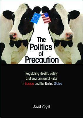 The Politics of Precaution: Regulating Health, Safety, and Environmental Risks in Europe and the United States by David Vogel