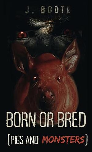Born or Bred: Pigs And Monsters by J. Boote