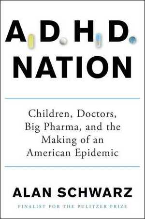 ADHD Nation: Children, Doctors, Big Pharma, and the Making of an American Epidemic by Alan Schwarz