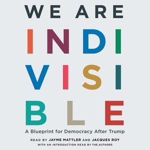 We Are Indivisible: A Blueprint for Democracy After Trump by 