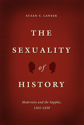 The Sexuality of History: Modernity and the Sapphic, 1565-1830 by Susan S. Lanser