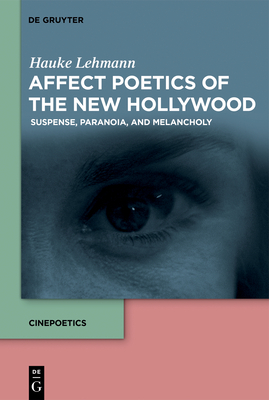 Affect Poetics of the New Hollywood: Suspense, Paranoia, and Melancholy by Hauke Lehmann