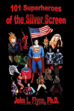 101 Superheroes of the Silver Screen by John L. Flynn