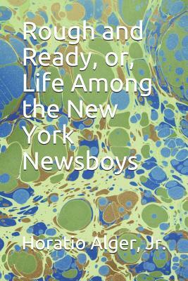 Rough and Ready, or, Life Among the New York Newsboys by Horatio Alger Jr.