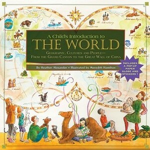 A Child's Introduction to the World: Geography, Cultures, and People--From the Grand Canyon to the Great Wall of China by Meredith Hamilton, Heather Alexander