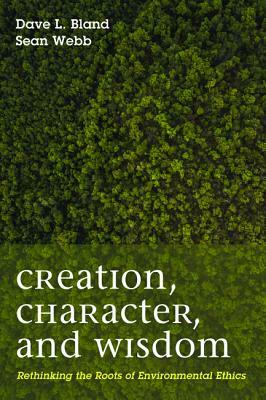 Creation, Character, and Wisdom by Sean Patrick Webb, Dave Bland