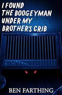 I Found the Boogeyman Under My Brother's Crib by Ben Farthing
