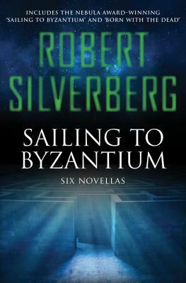 Sailing to Byzantium: Six Novellas by Robert Silverberg