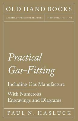 Practical Gas-Fitting - Including Gas Manufacture - With Numerous Engravings and Diagrams by Paul N. Hasluck