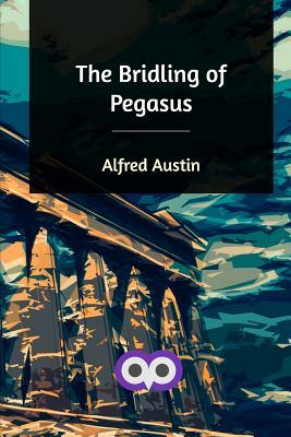 The Bridling of Pegasus by Alfred Austin